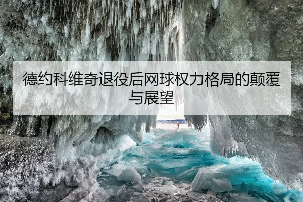 德约科维奇退役后网球权力格局的颠覆与展望